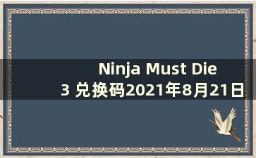 Ninja Must Die 3 兑换码2021年8月21日（2020 Ninja Must Die 3 兑换码合集）